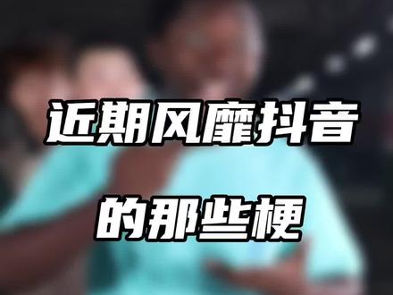 近期风靡抖音的那些梗~