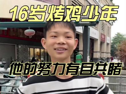 深圳|16岁烤鸡少年,恭喜你努力终有收获👍 #记录我的生活 #创作者中心 #创作灵感 我们拍视频,最初只是想记录这段特别的青春,为了分享日常生活,如果你觉得好就去吃,不好就别去,我们就是很简单的去吃了一顿饭并且记录下来,16岁烤鸡少年,就是个小弟弟,他不完美,但真实。这个世界需要读书深造的人,也需要早早在实践中摸爬滚打的人,我觉得人还是要心底有善良,脚下有路,各自努力,互相尊重。#内容太过真实 #少年烤鸡