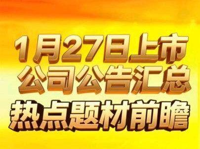 1月27日上市公司公告汇总+热点题材前瞻 1月27日上市公司公告汇总+热点题材前瞻#干货分享 #每天学习一点点 #上市公司公告 #股民 #股票