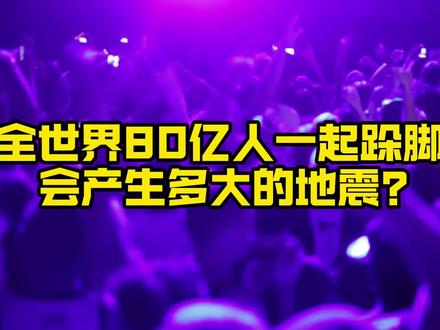 全世界80亿人一起跺脚,会产生多大的地震? #跺脚 #地震 #脑洞大开
