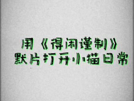 用《得闲谨制》默片方式打开小猫咪的日常~#得闲谨制 #默片 #猫咪日常 #肖战电影