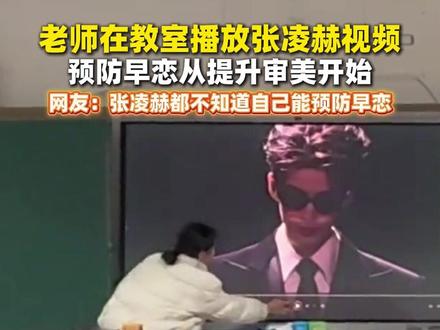 老师在教室播放张凌赫视频,预防早恋从提升审美开始,网友:张凌赫都不知道自己能预防早恋#张凌赫