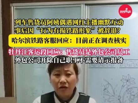#东北列车大姨热情卖货互动被辞退 ? #哈尔滨铁路客服回应辞退卖货大姨 目前正在调查核实 牡丹江客运段:列车售货员为外包公司员工,外包公司辞退自己员工无需请示报备