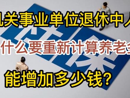 机关事业单位退休人员,为什么要重新计算养老金?今年增加多少? #养老金 #退休中人 #事业单位退休金 #退休金