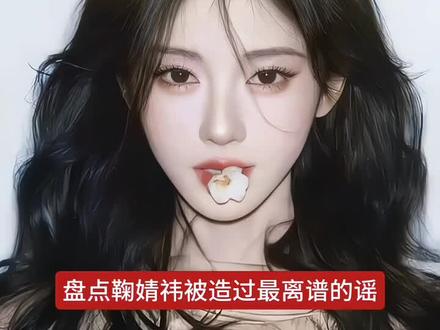 盘点鞠婧祎这个最离谱的谣.#火#鞠婧祎