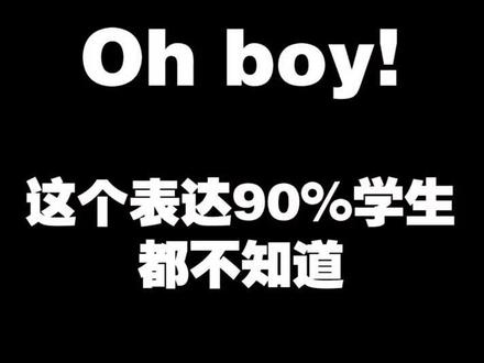 Oh boy!这个表达90%的学生都不知道。#英语 #英语口语 @抖音小助手