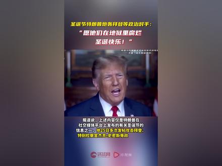 圣诞节特朗普炮轰拜登等政治对手:“愿他们在地狱里腐烂,圣诞快乐!”