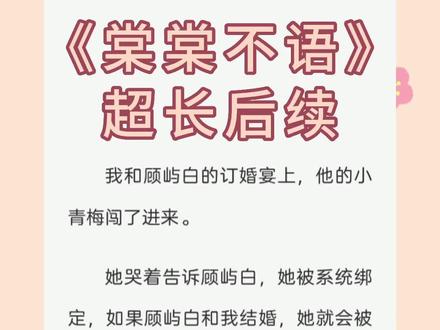 《第二集》,大家期待的后续来啦!《棠棠不语》,超长后续。#顾屿白陆浅沈棠,顾屿白陆浅沈棠后续,顾屿白陆浅沈棠结局,顾屿白陆浅沈棠完结侠,向晚春日,#向晚春日后续,向晚春日结局,向晚春日完结侠,向晚春日小说后续,向晚春日小说结局,向晚春日小说完结,夕阳青梅,#夕阳青梅后续,夕阳青梅结局,夕阳青梅完结侠,夕阳青梅小说后续,夕阳青梅小说结局,夕阳青梅小说完结,夕阳青梅顾屿白陆浅沈棠,
顾屿白陆浅沈棠完结,顾屿白陆浅沈棠小说后续,顾屿白陆浅,顾屿白陆浅小说后续,顾屿白陆浅后续结局,顾屿白沈棠,顾屿白沈棠后续,顾屿白沈棠结局,顾屿白沈棠完结,顾屿白沈棠完结侠,沈棠顾屿白陆浅,沈棠顾屿白陆浅后续,沈棠顾屿白陆浅结局,沈棠顾屿白陆浅完结侠,
我和顾屿白的订婚宴上,他的小青梅闯了进来。
她哭着告诉顾屿白,她被系统绑定,如果顾屿白和我结婚,她就会被抹杀。
顾屿白万分抱歉地对我说:「棠棠,我不能看着她死。」
我看着他们两个并肩离去的背影,没有告诉顾屿白。
被系统绑定的人,明明是我。#小说推文 #文荒推荐