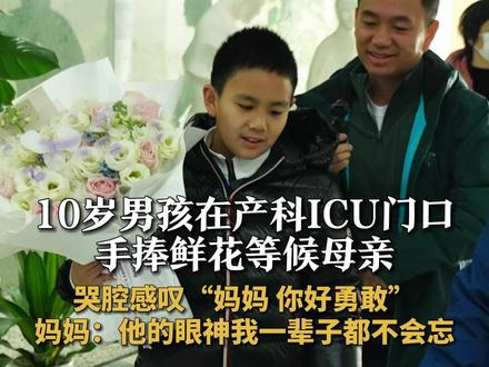 10岁男孩在产科ICU门口 手捧鲜花站半小时等候母亲 哭腔感叹“妈妈 你好勇敢” 妈妈:他的眼神我一辈子都不会忘#感动 #暖心 #母子日常