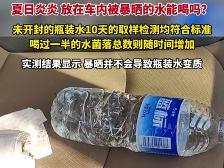 #放在车内被暴晒的瓶装水能喝吗? 未开封的瓶装水10天的取样检测均符合标准,喝过一半的水菌落总数则随时间增加。实测结果显示,暴晒并不会导致瓶装水变质,但请尽量不喝车内剩下一半的水。