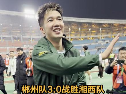 郴州队3:0战胜湘西队!蒋政赛后高兴到表演“擦玻璃”,教练:这是经过4平1败后久违的3分 #湘超 #风风火火战湘超 #湘超郴州VS湘西