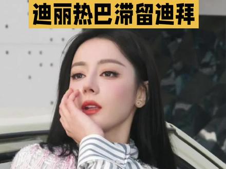 突发滞留!迪丽热巴困迪拜缺席时装周,平安永远比红毯更重要