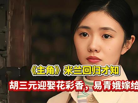 《主角》米兰回归,才知,胡三元迎娶花彩香,易青娥嫁给刘红兵