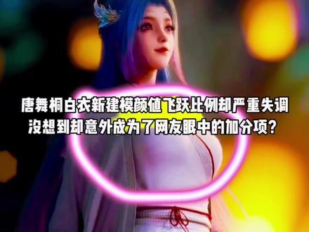 唐舞桐白衣新建模颜值飞跃比例却严重失调,没想到却意外成为了网友眼中的加分项?#国漫#绝世唐门#唐舞桐