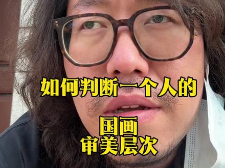 迅速判断一个人的国画审美 #国画审美#审美层级#传统国画#审美