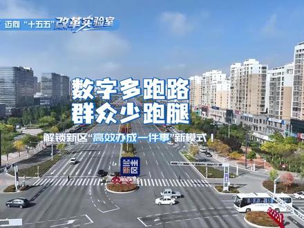【决胜“十四五” 迈向“十五五”|改革实验室】数字多跑路 群众少跑腿——解锁新区“高效办成一件事”新模式#打包梦想从新区出发#厚道甘肃#希望新城#兰州新区