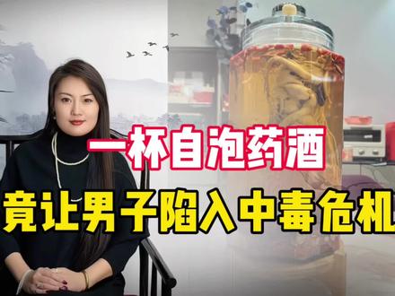 一杯自泡药酒,竟让男子陷入中毒危机!#药酒