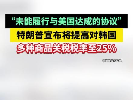 “未能履行与美国达成的协议”,特朗普宣布将提高对韩国多种商品关税税率至25%