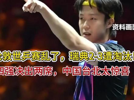 伦敦世乒赛乱了,瑞典2-3遭淘汰!四强决出两席,中国台北太惊