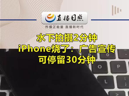 用户投诉水下拍摄2分钟iPhone烧了:广告宣传可停留30分钟