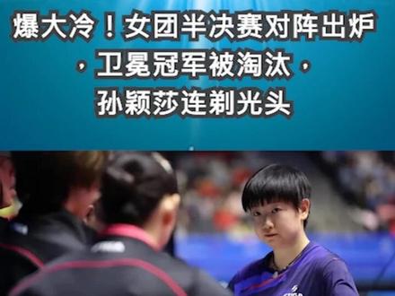 爆大冷!女团半决赛对阵出炉,卫冕冠军被淘汰,孙颖莎连剃光头1