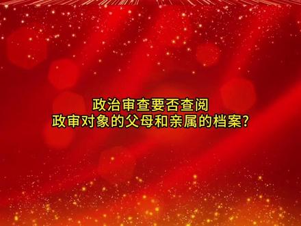 #一起学习#党务知识 政治审查要否查阅政审对象的父母和亲属的档案?
