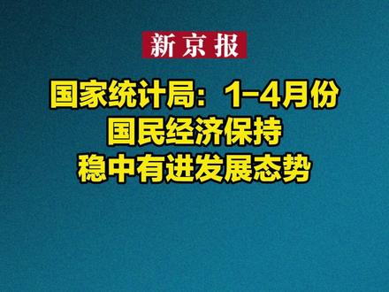 国家统计局:1-4月份国民经济保持稳中有进发展态势