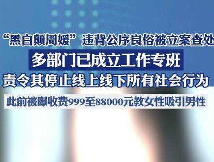 “黑白颠周媛”违背公序良俗被立案查处,多部门已成立工作专班,责令其停止线上线下所有社会行为,此前被曝收费999至88000元教女性吸引男性。
(大河报)