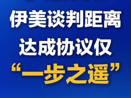 伊朗外长:伊美谈判距离达成协议仅“一步之遥”