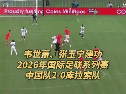 新帅上任,首战告捷!2026年国际足联系列赛,中国男足2-0战胜库拉索队,共同回顾进球精彩瞬间!(央视频号:5@足球)