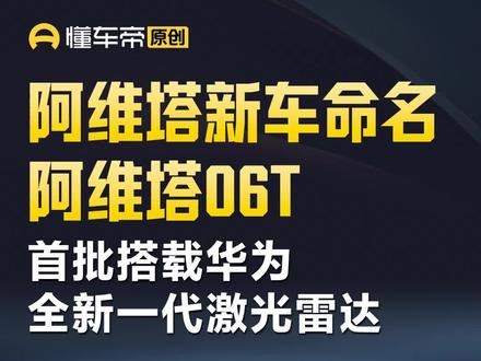 阿维塔新车命名阿维塔06T,首批搭载华为全新一代激光雷达 #今日快讯 #阿维塔