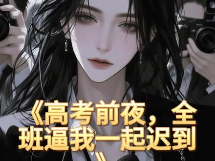 《高考前夜,全班逼我一起迟到》 #苏念#林浩#考前夜,班花王语嫣在群里发了一段语音#配享太庙