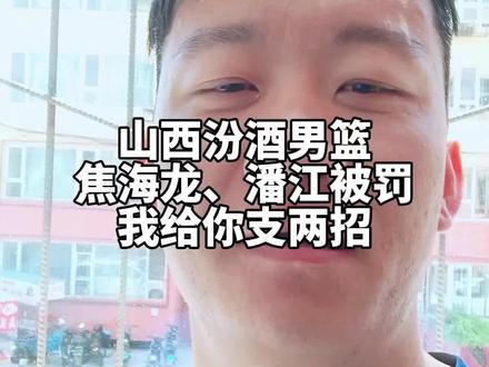 焦海龙被罚给汾酒男篮支两招 #山西汾酒股份男篮 #山西汾酒男篮 #焦海龙 #潘江 #cba处罚公告