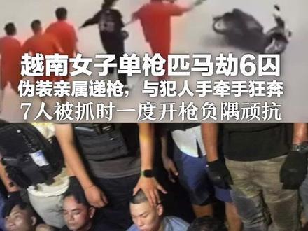 震惊东南亚!越南女子单枪匹马劫6囚 伪装亲属递枪,与犯人手牵手狂奔 7人被抓时一度开枪负隅顽抗