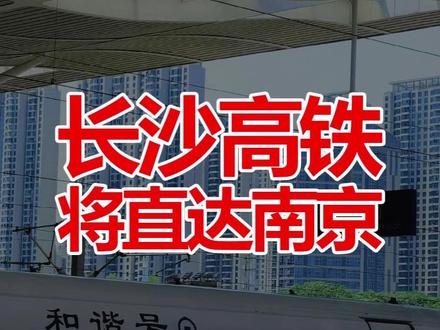 长沙高铁将直达南京 长沙到南京缩短到3小时 #长沙到南京 #长沙高铁西站 #长沙交通规划