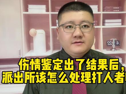 伤情鉴定出了结果后,派出所该怎么处理打人者呢?