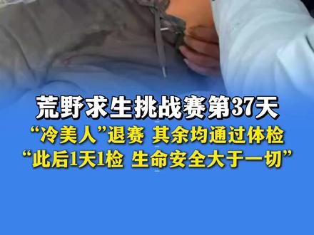 11月15日发布,荒野求生挑战赛第37天,“冷美人”退赛,其余选手均通过体检,此后将1天1检,生命安全大于一切。(编辑:施双阳)#荒野求生 #七星山荒野求生挑战赛 #野外生存