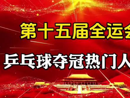第十五届全运会,乒乓球夺冠热门人选?#体育精神 #名人