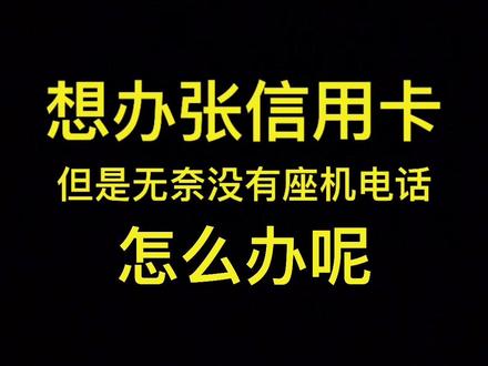 想申请信用卡,但是没有座机号码和固定电话怎么办呢?一个办法可以解决。#信用卡小常识 #座机号码 #固话号码 #回访电话 #银行贷款
