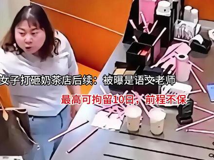 女子打砸奶茶店后续:被曝是语文老师,最高可拘留10日,前程不 #这也能开播