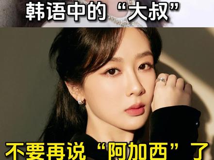 韩语中的“大叔”不要再说“阿加西”了#韩语 #热门 #学韩语