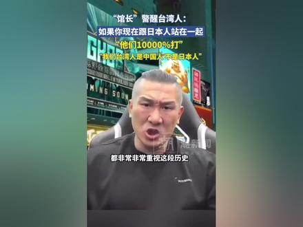 “馆长”警醒台湾人:如果你现在跟日本人站在一起,大陆10000%打,我们台湾人是中国人,不是日本人。#台湾 #馆长 (来源:潮新闻)