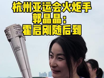 #杭州亚运会 #火炬传递 跳水皇后郭晶晶也是火炬手!老公霍启刚随后就到#我为亚运打call #郭晶晶