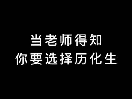 当老师得知你要选择历化生。#高考 #高中 #选科#大学#内容过于真实