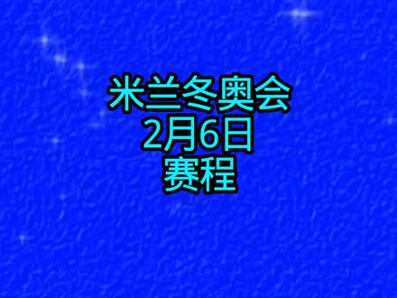 米兰冬奥会2月6日(北京时间)赛程