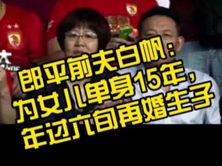 郎平前夫白帆:为女儿单身15年,年过六旬再婚生子#人物故事 #名人大咖 #传奇人物