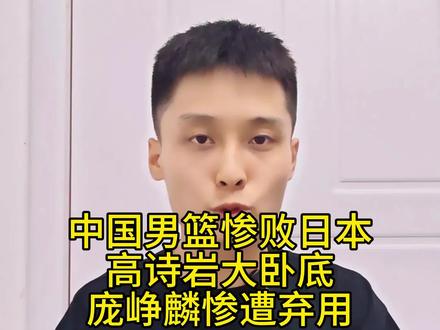 中国男篮惨败日本,高诗岩纯纯卧底,庞峥麟却惨遭教练弃用#生活服务热点中心 #广东宏远 #高诗岩 #庞峥麟 #中国男篮
