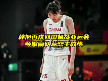 “韩旭再次回国备战亚运会,频繁离队惹怒主教练”#韩旭 #亚运会 #dou来新赛季