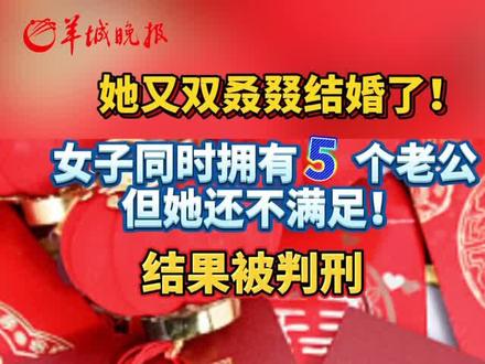 她又双叒叕结婚了!女子同时拥有5个老公,但她还不满足!结果被判刑