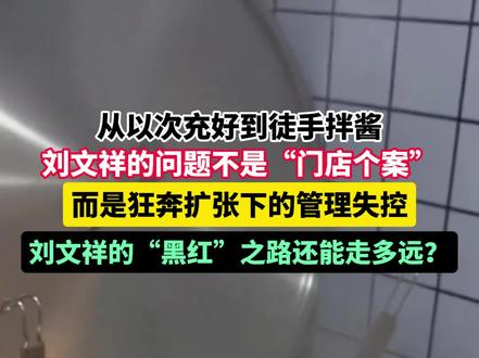 从以次充好到徒手拌酱,刘文祥的问题不是“门店个案”,而是狂奔扩张下的管理失控,刘文祥的“黑红”之路还能走多远?